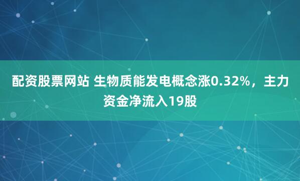 配资股票网站 生物质能发电概念涨0.32%，主力资金净流入19股