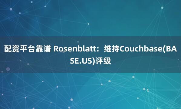 配资平台靠谱 Rosenblatt：维持Couchbase(BASE.US)评级