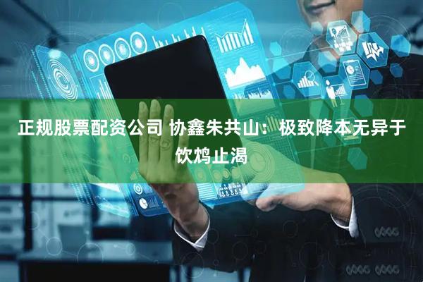 正规股票配资公司 协鑫朱共山：极致降本无异于饮鸩止渴