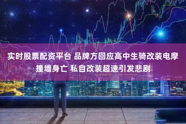 实时股票配资平台 品牌方回应高中生骑改装电摩撞墙身亡 私自改装超速引发悲剧