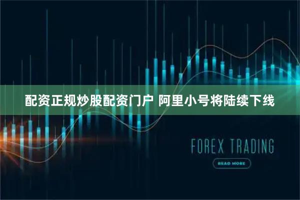 配资正规炒股配资门户 阿里小号将陆续下线
