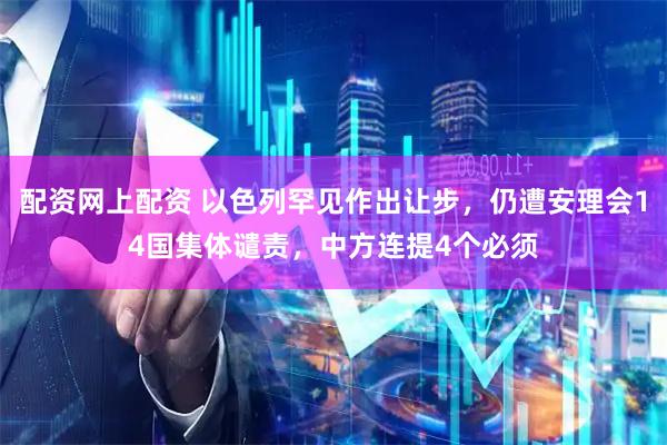 配资网上配资 以色列罕见作出让步，仍遭安理会14国集体谴责，中方连提4个必须