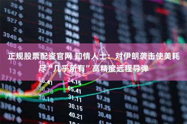 正规股票配资官网 知情人士：对伊朗袭击使美耗尽“几乎所有”高精度远程导弹
