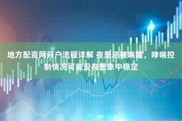 地方配资网开户流程详解 夜里总被喘醒，哮喘控制情况可能没有想象中稳定