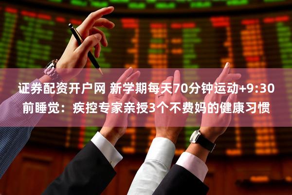 证券配资开户网 新学期每天70分钟运动+9:30前睡觉：疾控专家亲授3个不费妈的健康习惯